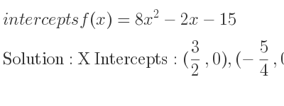 The intercepts of f(x)=8x^2-2x-15 is X Intercepts: (3/2 ,0),(-5/4 ,0),Y Intercepts: (0,-15)